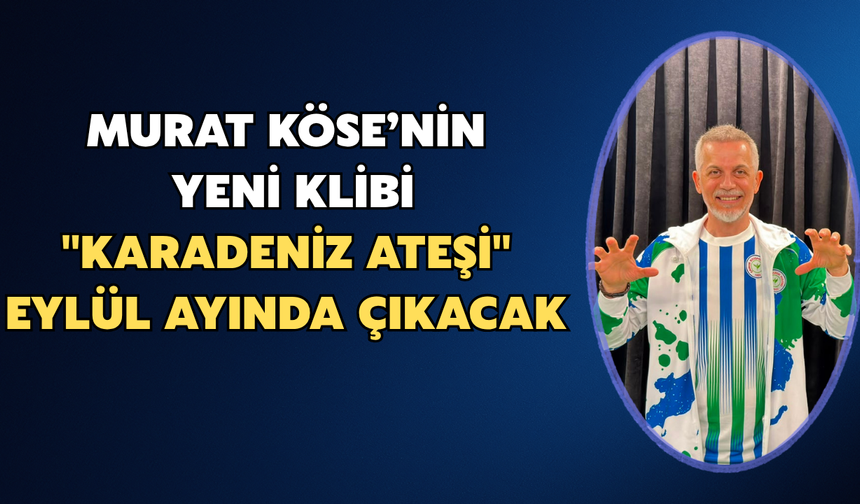 ''Karadeniz Ateşi'' Murat Köse Yeni Klibini Eylül Ayında Çıkaracak