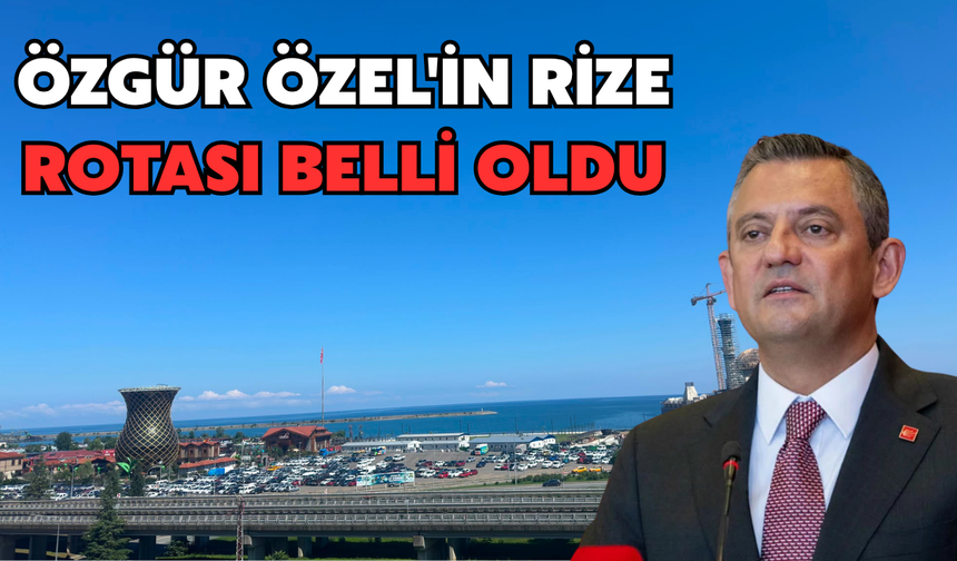 Özgür Özel'in Rize Rotası Belli Oldu
