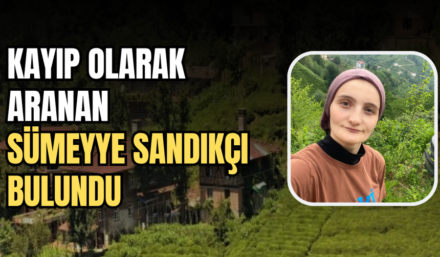 Rize’de Kayıp Olarak Aranan Sümeyye Sandıkçı Şen Bulundu
