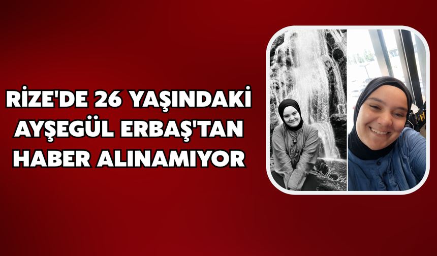 Rize'de 26 Yaşındaki Ayşegül Topcan Erbaş'tan Haber Alınamıyor