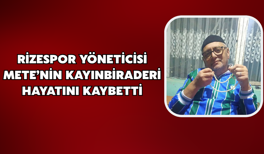 Rizespor Yöneticisi Mete’nin Kayınbiraderi Hayatını Kaybetti