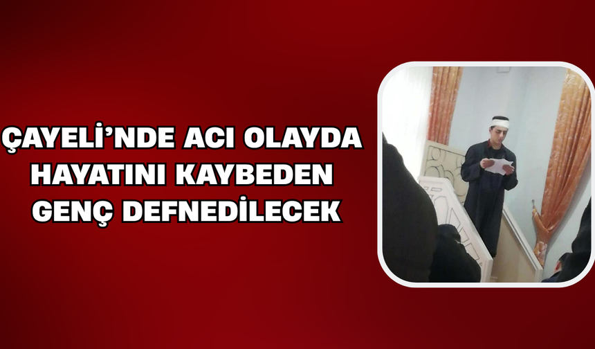Çayeli'nde Acı Olayda Hayatını Kaybeden Genç Son Yolculuğuna Uğurlanacak
