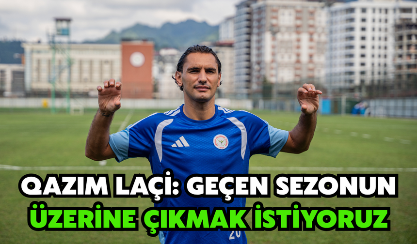 Qazım Laçi: Geçen Sezonun Üzerine Çıkmak İstiyoruz