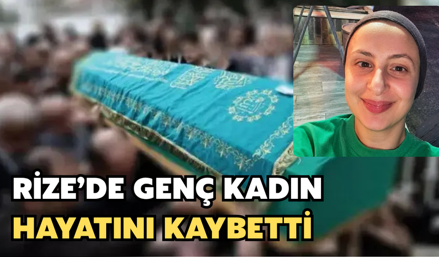 Rize'de 24 Yaşındaki Genç Kız Hayatını Kaybetti