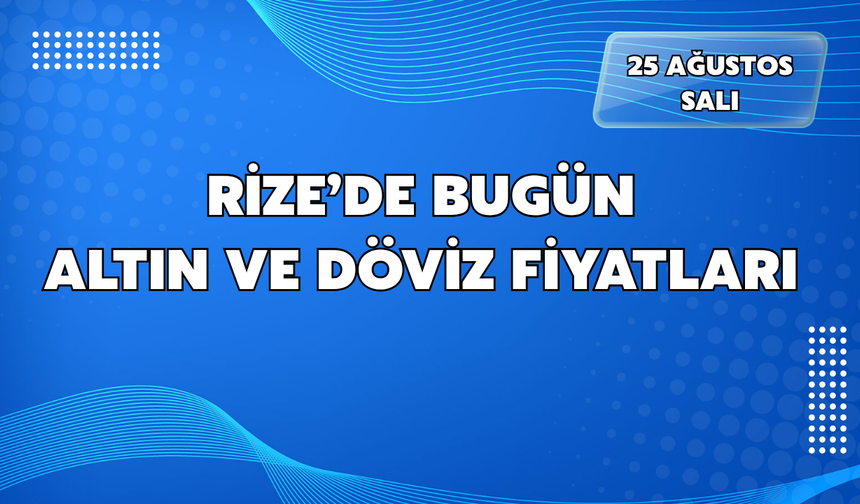 Rize'de Bugün (25.09.2026) Altın ve Döviz Fiyatları