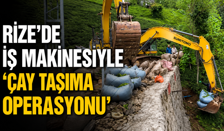 Rize'de İş Makinesiyle 'Çay Taşıma Operasyonu'