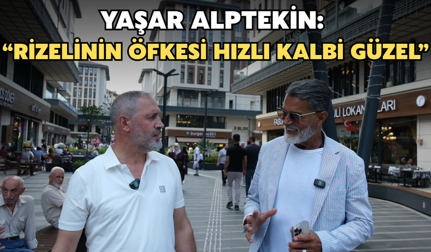 Yaşar Alptekin’den Rizelilere Övgü: “Rizelinin Öfkesi Hızlı, Kalbi Güzel”