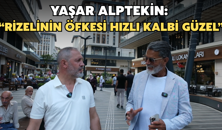 Yaşar Alptekin’den Rizelilere Övgü: “Rizelinin Öfkesi Hızlı, Kalbi Güzel”