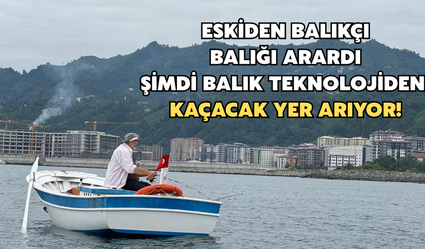 Eskiden Balıkçı Balığı Arardı, Şimdi Balık Teknolojiden Kaçacak Yer Arıyor!