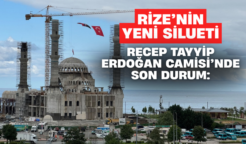 Rize’nin Yeni Silueti Recep Tayyip Erdoğan Camisi’nde Son Durum: