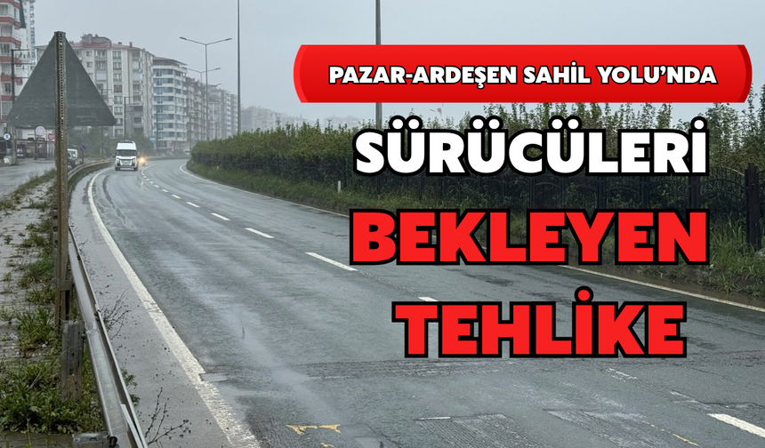 Pazar-Ardeşen Sahil Yolunda Sürücüleri Bekleyen Tehlike