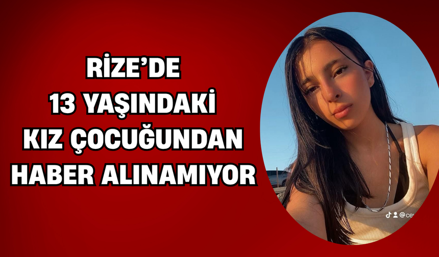 Rize’de 13 Yaşındaki Ceylin Altıntaş’tan 2 Gündür Haber Alınamıyor