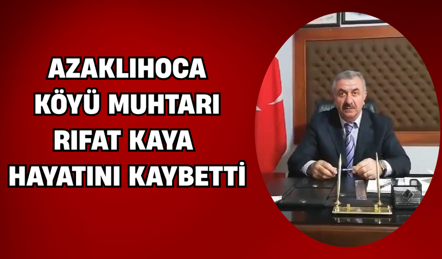 Azaklıhoca Köyü Muhtarı Rıfat Kaya Hayatını Kaybetti