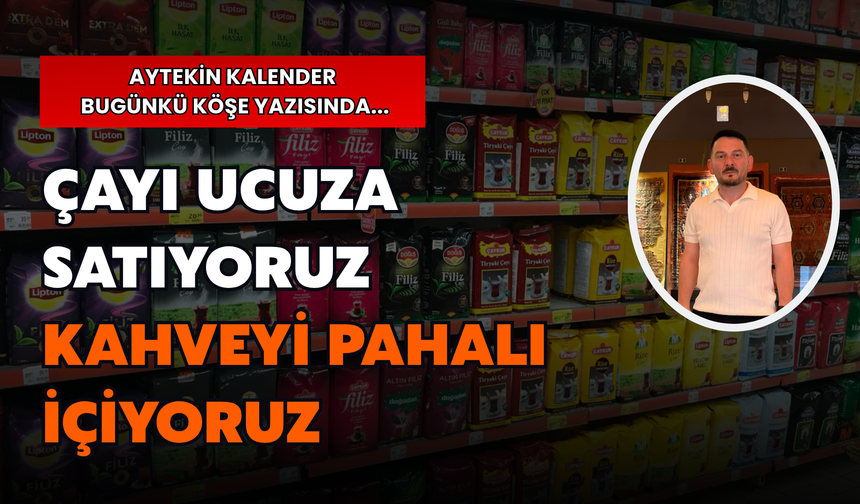 Kalender: “Çayı Ucuza Satıyoruz, Kahveyi Pahalı İçiyoruz"
