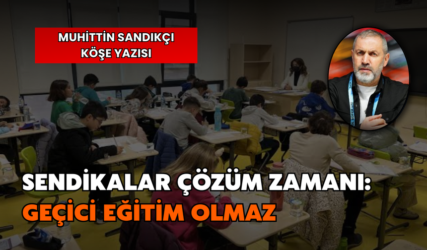Sendikalar Çözüm Zamanı: Geçici Eğitim Olmaz