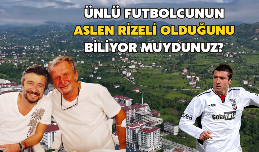Ünlü Futbolcunun Aslen Rizeli Olduğunu Biliyor Muydunuz?