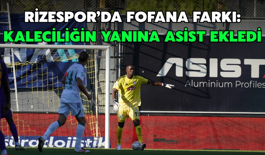 Rizespor’da Fofana Farkı: Kaleciliğin Yanına Asist Ekledi