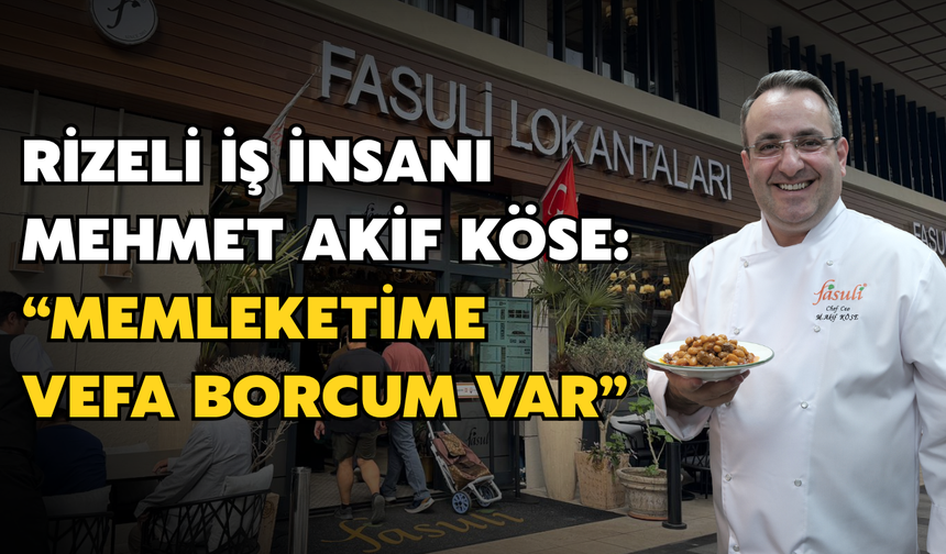 Rizeli İş İnsanı Mehmet Akif Köse: “Memleketime Vefa Borcum Var”