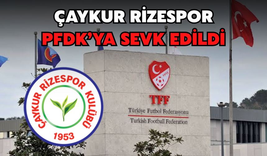 Çaykur Rizespor PFDK'ya Sevk Edildi