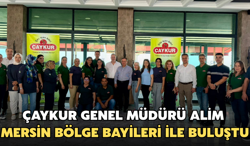 ÇAYKUR Genel Müdürü Alim, Mersin Bölge Bayileri İle Buluştu