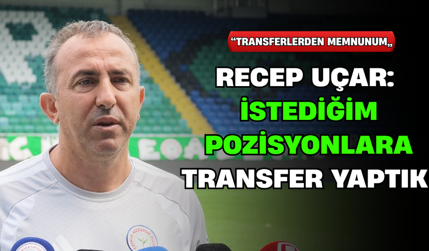 Recep Uçar: "İstediğim Pozisyonlara Transferler Yaptık"