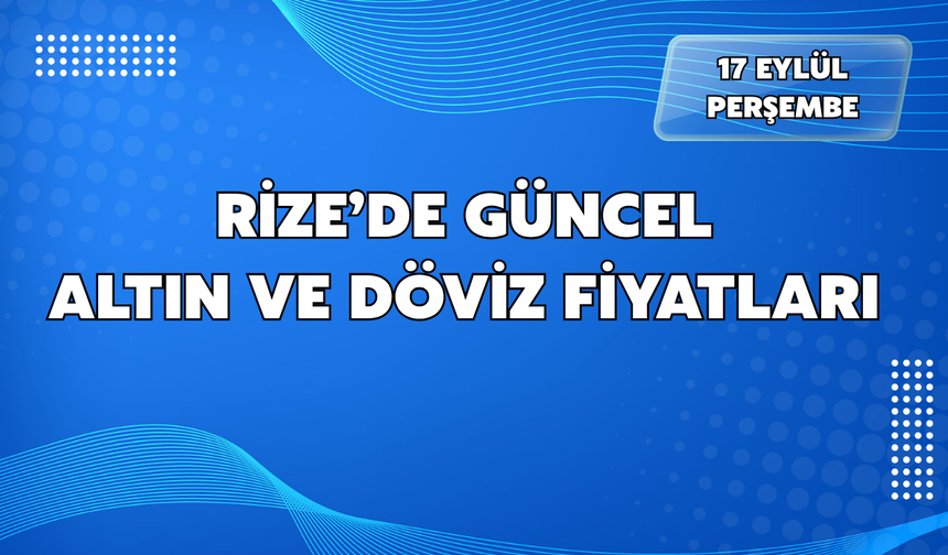 Rize'de 17 Eylül Perşembe Altın ve Döviz Fiyatları
