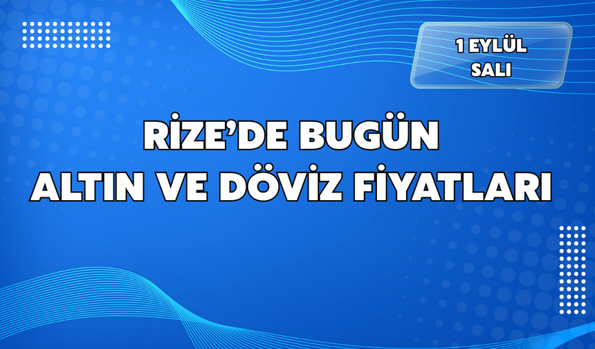 Rize’de Güncel Altın ve Döviz Fiyatları