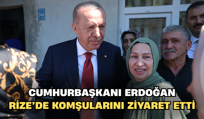 Cumhurbaşkanı Erdoğan Rize'de komşularını ziyaret etti