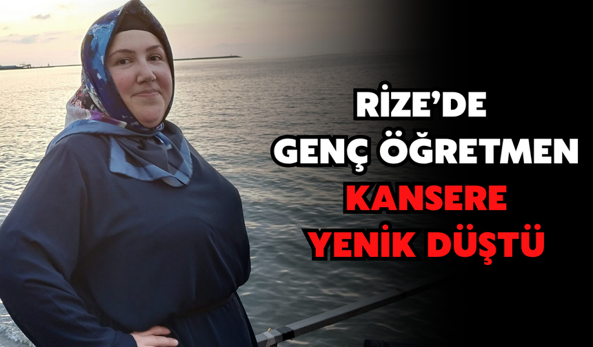 Rize'de Genç Öğretmen Kansere Yenik Düştü