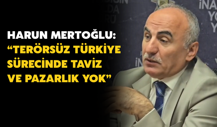 Mertoğlu: “Terörsüz Türkiye Sürecinde Taviz ve Pazarlık Yok”