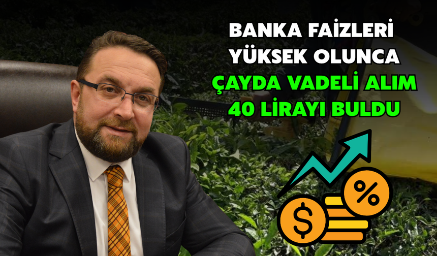 Banka Faizleri Yüksek Olunca: Çayda Vadeli Alım 40 Lirayı Buldu