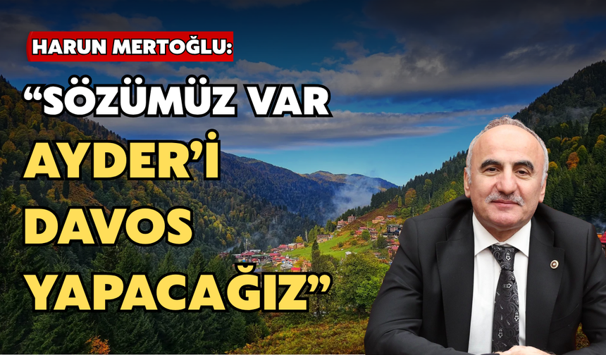 Mertoğlu: “Sözümüz Var, Ayder’i Davos Yapacağız”