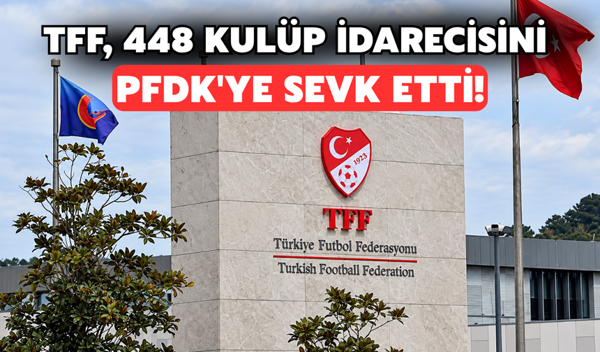 TFF, 448 Kulüp İdarecisini PFDK'ye Sevk Etti