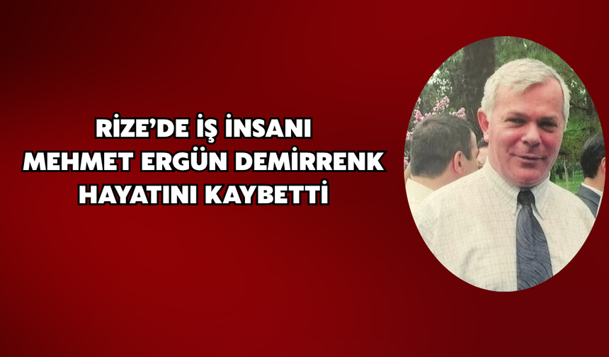 Rize’de İş İnsanı Mehmet Ergün Demirrenk Hayatını Kaybetti