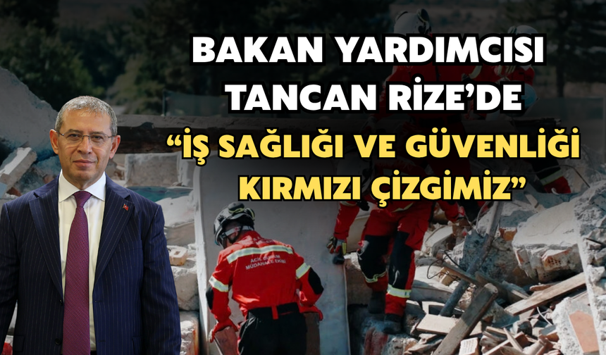 Bakan Yardımcısı Tancan Rize'de: “İş Sağlığı, Güvenliği ve Çevreden Taviz Yok”