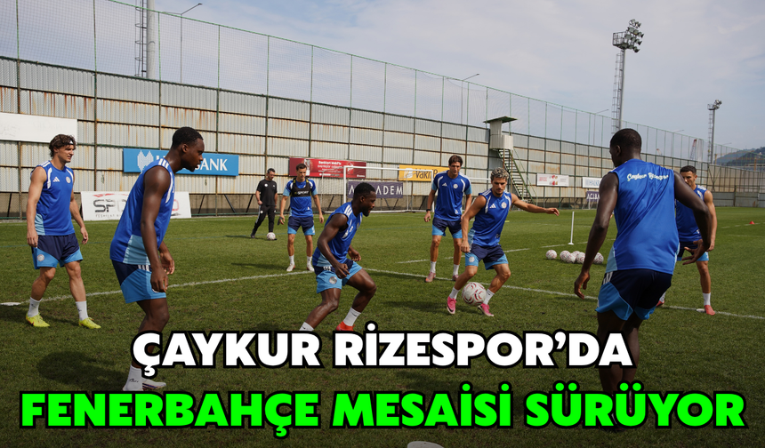 Çaykur Rizespor’da Fenerbahçe Mesaisi Sürüyor