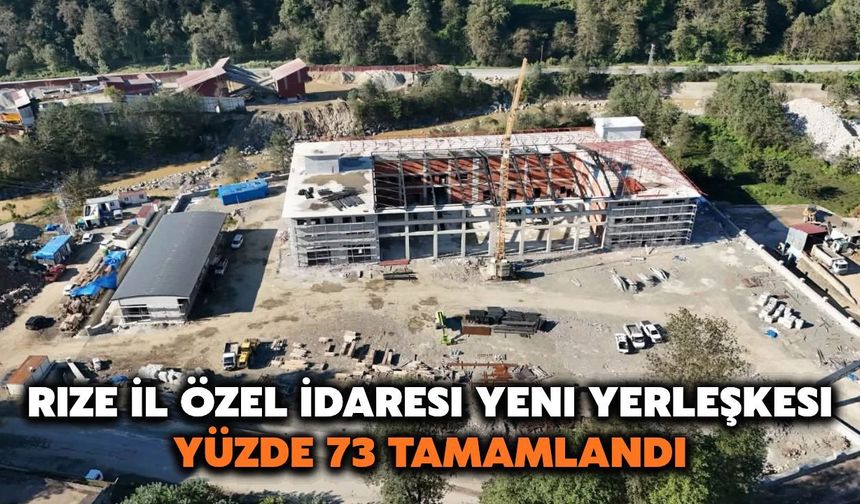 Rize İl Özel İdaresi Yeni Yerleşkesi Yüzde 73 Tamamlandı