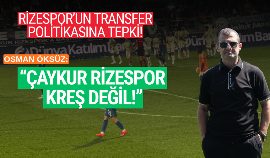 Osman Öksüz’den Çaykur Rizespor’un Transfer Politikasına Eleştiri: “Burası Deneme Tahtası Değil”