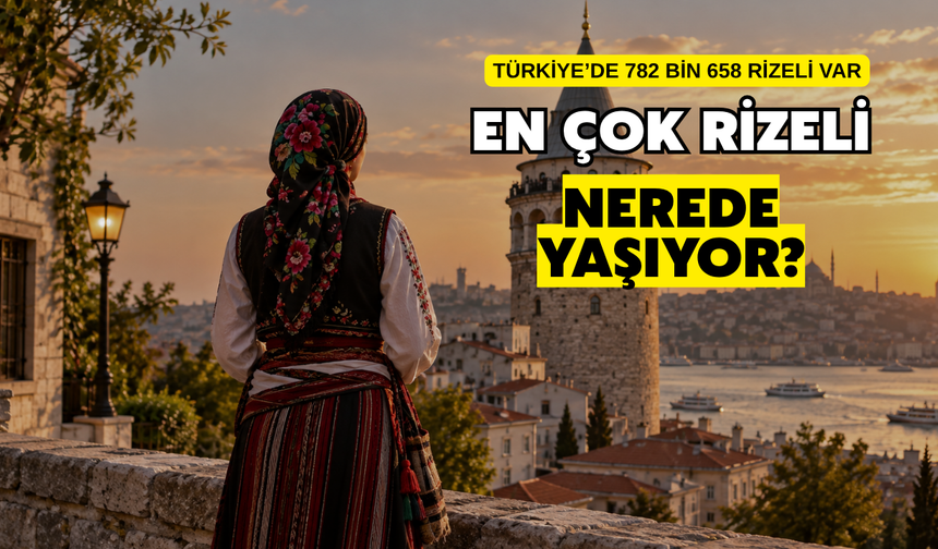Türkiye’de 782 Bin 658 Rizeli Yaşıyor: En Fazla Rizeli Hangi Şehirde?