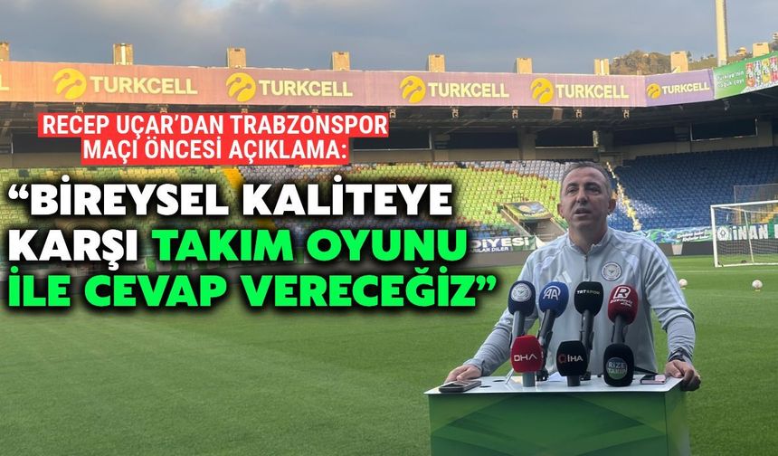 Recep Uçar: "Trabzonspor'un Bireysel Kalitesine Takım Oyunuyla Karşılık Vereceğiz"