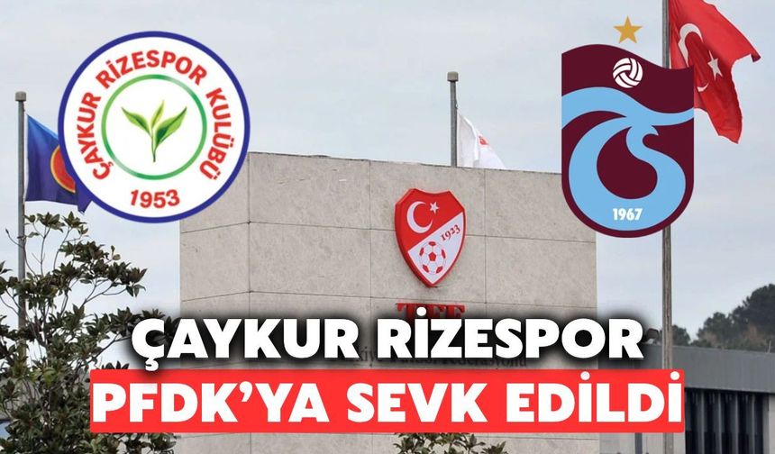 Çaykur Rizespor PFDK'ya Sevk Edildi