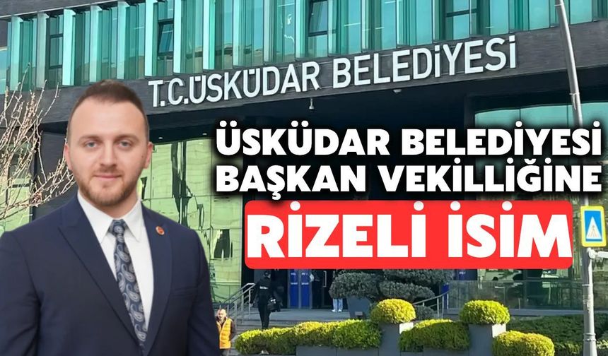 Üsküdar Belediye Başkan Vekilliğine Rizeli İsim