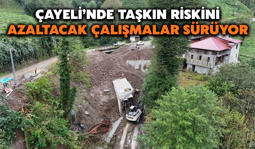 Çayeli’nde Taşkın Riskini Azaltacak Çalışmalar Sürüyor