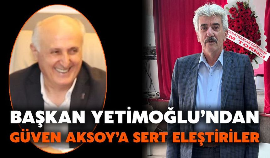 Başkan Yetimoğlu’ndan Güven Aksoy’a Sert Eleştiriler