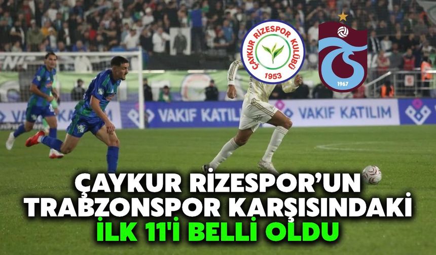 Çaykur Rizespor-Trabzonspor Derbisinde İlk 11'ler Belli Oldu