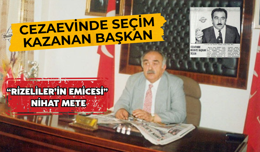 Cezaevindeyken Seçim Kazanan Başkan: Rizelilerin Emicesi Nihat Mete