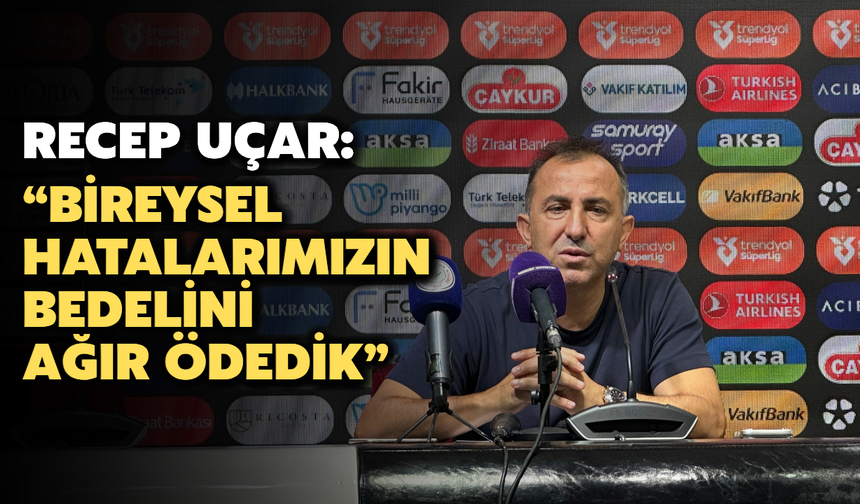 Recep Uçar: “Bireysel hatalarımızın bedelini ağır ödedik”