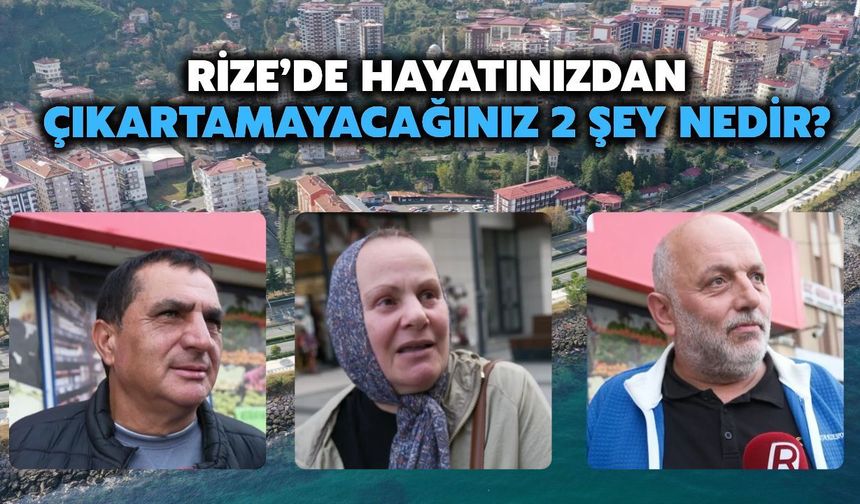 Rize Halkına Sorduk: Hayatınızdan Çıkaramayacağınız İki Şey Nedir?