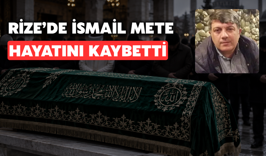 Rize'de İsmail Mete Hayatını Kaybetti