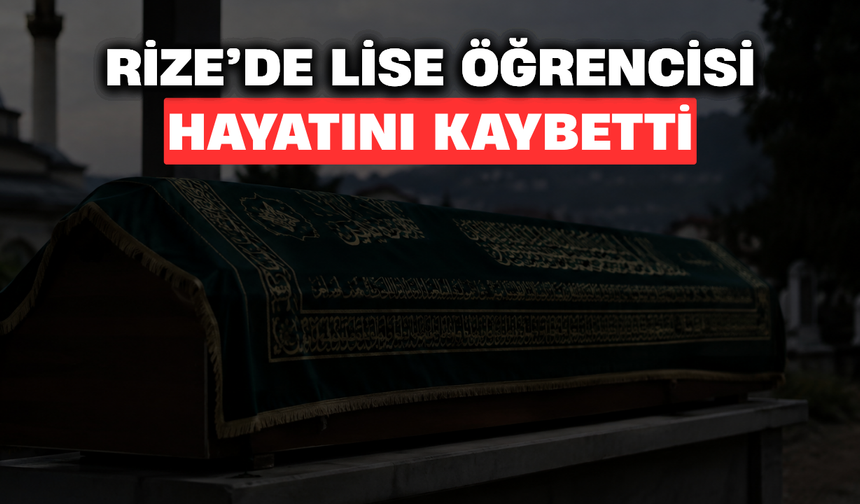 Rize'de Lise Öğrencisi Uğur Rakıcı Hayatını Kaybetti